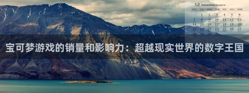 pp电子电子商务有限公司地址：宝可梦游戏的销量和影响力：超越现实世界的数字王国
