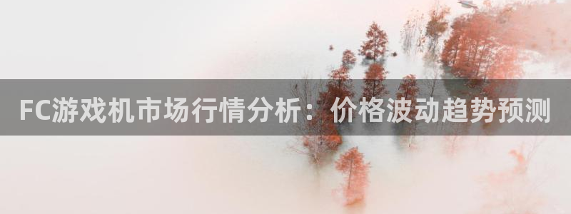 pp电子男装品牌：FC游戏机市场行情分析：价格波动趋势预测