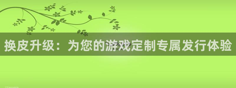 pp电子官网奇趣腾讯分分彩：换皮升级：为您的游戏定制专属发行体验