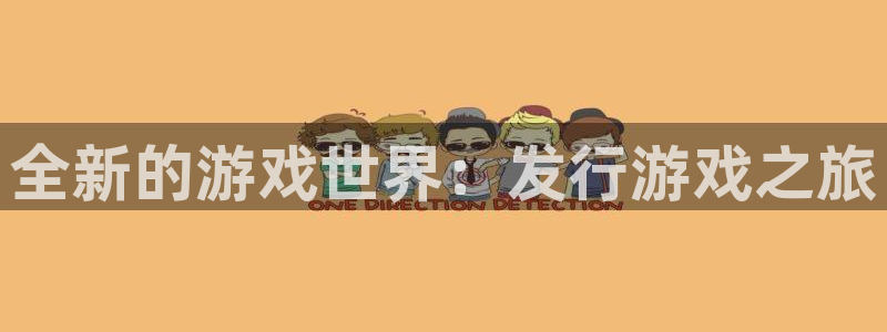 pp电子子酒业：全新的游戏世界：发行游戏之旅