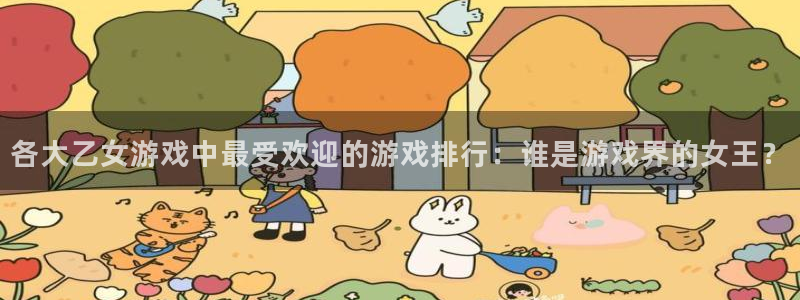 lvncespp电子衣服：各大乙女游戏中最受欢迎的游戏排行：谁是游戏界的女王？