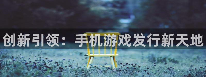 pp电子官网代理注册不了：创新引领：手机游戏发行新天地